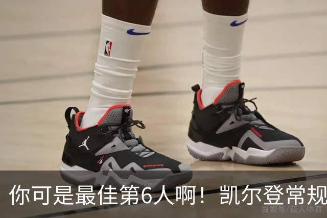 你可是最佳第6人啊！凯尔登常规赛场均13.2分 总决赛狂跌至4.4分