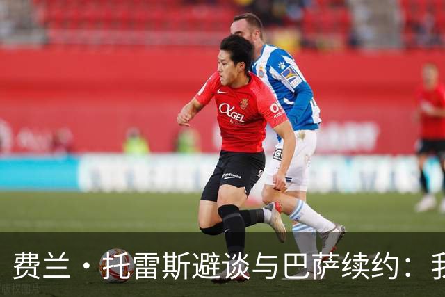 费兰·托雷斯避谈与巴萨续约：我不知道也不关心这个话题